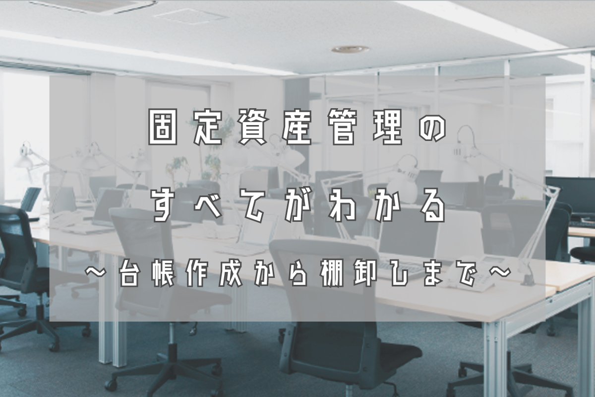 固定資産管理とは？業務内容・台帳作成・棚卸し実査・システム化まとめ｜モノの管理のヒント
